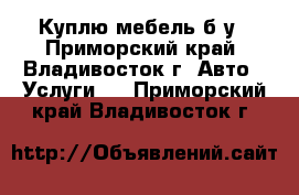 Куплю мебель б/у - Приморский край, Владивосток г. Авто » Услуги   . Приморский край,Владивосток г.